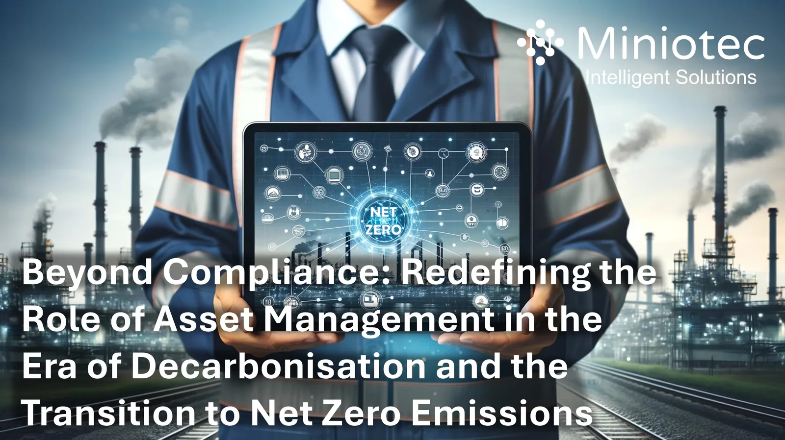 Beyond Compliance - Redefining the Role of Asset Management in the Era of Decarbonisation and the Transition to Net Zero Emissions - Miniotec